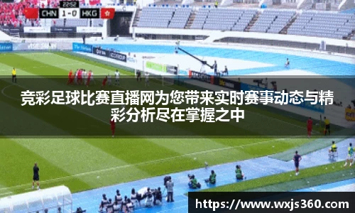 竞彩足球比赛直播网为您带来实时赛事动态与精彩分析尽在掌握之中