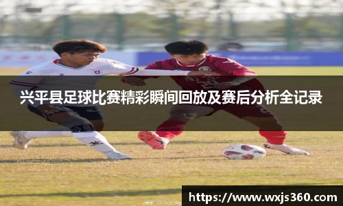 兴平县足球比赛精彩瞬间回放及赛后分析全记录