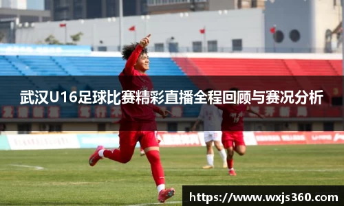 武汉U16足球比赛精彩直播全程回顾与赛况分析