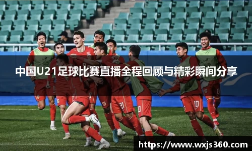 中国U21足球比赛直播全程回顾与精彩瞬间分享