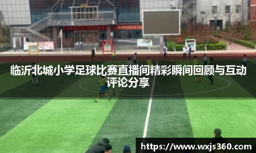 临沂北城小学足球比赛直播间精彩瞬间回顾与互动评论分享