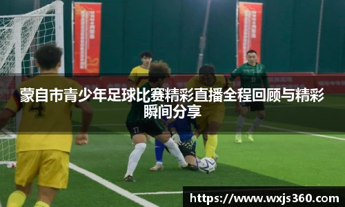 蒙自市青少年足球比赛精彩直播全程回顾与精彩瞬间分享