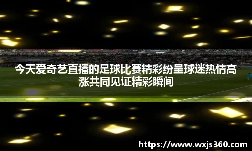今天爱奇艺直播的足球比赛精彩纷呈球迷热情高涨共同见证精彩瞬间