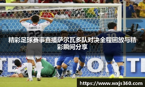 精彩足球赛事直播萨尔瓦多队对决全程回放与精彩瞬间分享