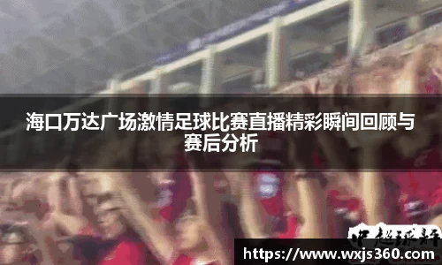 海口万达广场激情足球比赛直播精彩瞬间回顾与赛后分析