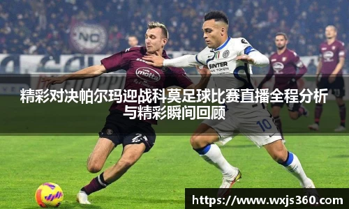 精彩对决帕尔玛迎战科莫足球比赛直播全程分析与精彩瞬间回顾