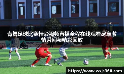 青舞足球比赛精彩视频直播全程在线观看尽享激情瞬间与精彩回放