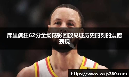 库里疯狂62分全场精彩回放见证历史时刻的震撼表现