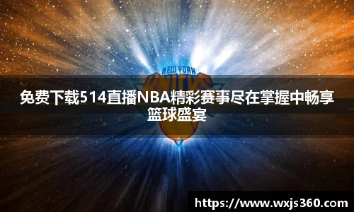 免费下载514直播NBA精彩赛事尽在掌握中畅享篮球盛宴
