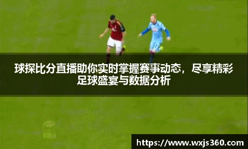 球探比分直播助你实时掌握赛事动态，尽享精彩足球盛宴与数据分析