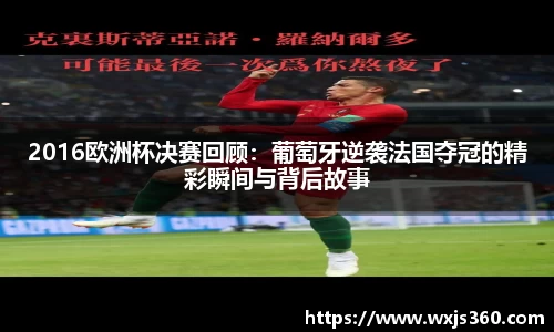 2016欧洲杯决赛回顾：葡萄牙逆袭法国夺冠的精彩瞬间与背后故事