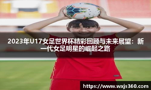 2023年U17女足世界杯精彩回顾与未来展望：新一代女足明星的崛起之路
