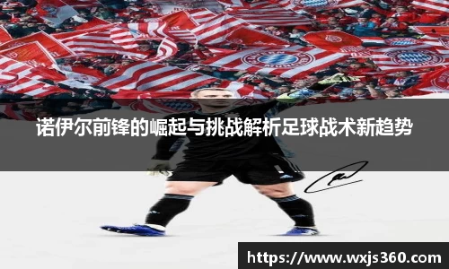 诺伊尔前锋的崛起与挑战解析足球战术新趋势