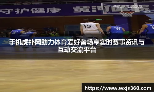 手机虎扑网助力体育爱好者畅享实时赛事资讯与互动交流平台