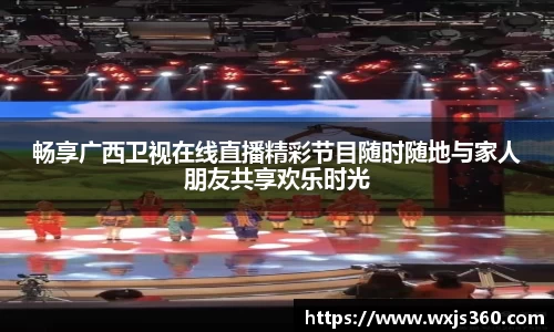 畅享广西卫视在线直播精彩节目随时随地与家人朋友共享欢乐时光