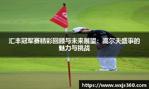 汇丰冠军赛精彩回顾与未来展望：高尔夫盛事的魅力与挑战