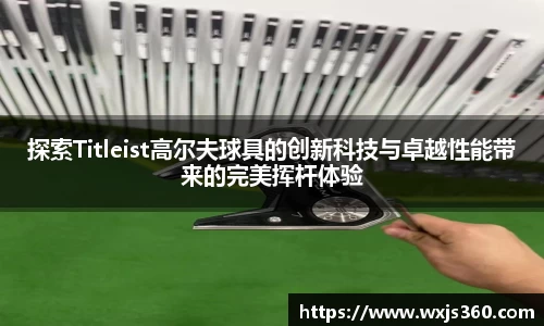 探索Titleist高尔夫球具的创新科技与卓越性能带来的完美挥杆体验