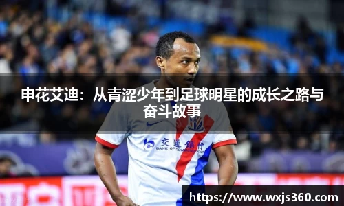 申花艾迪：从青涩少年到足球明星的成长之路与奋斗故事