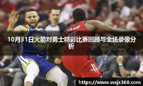 10月31日火箭对勇士精彩比赛回顾与全场录像分析