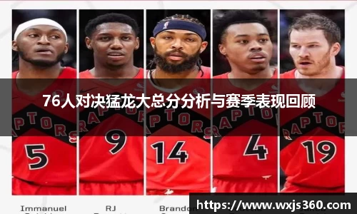 76人对决猛龙大总分分析与赛季表现回顾