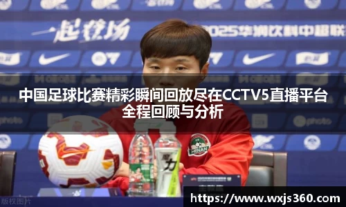 中国足球比赛精彩瞬间回放尽在CCTV5直播平台全程回顾与分析