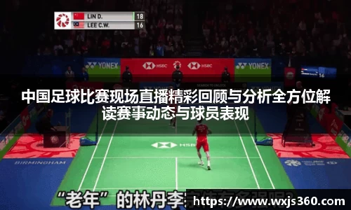 中国足球比赛现场直播精彩回顾与分析全方位解读赛事动态与球员表现