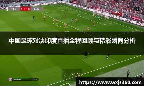 中国足球对决印度直播全程回顾与精彩瞬间分析