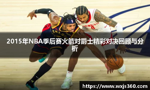 2015年NBA季后赛火箭对爵士精彩对决回顾与分析